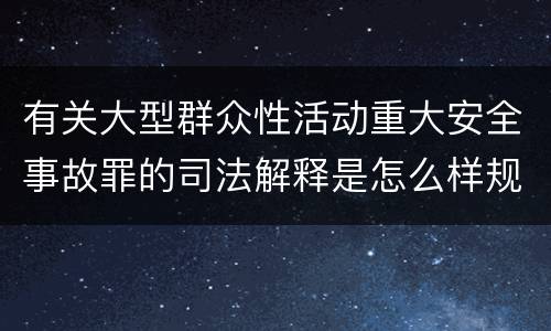 有关大型群众性活动重大安全事故罪的司法解释是怎么样规定的