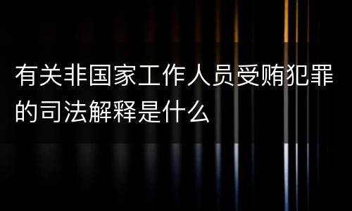 有关非国家工作人员受贿犯罪的司法解释是什么