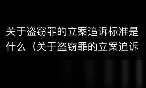 关于盗窃罪的立案追诉标准是什么（关于盗窃罪的立案追诉标准是什么意思）