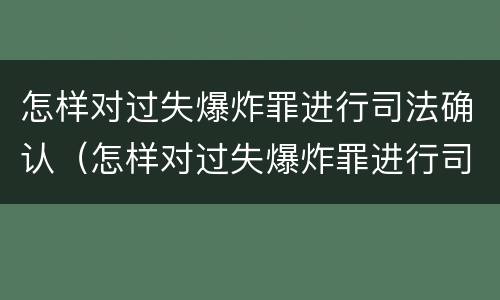 怎样对过失爆炸罪进行司法确认（怎样对过失爆炸罪进行司法确认呢）