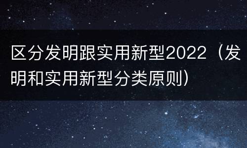 区分发明跟实用新型2022（发明和实用新型分类原则）