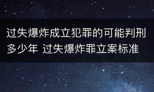 过失爆炸成立犯罪的可能判刑多少年 过失爆炸罪立案标准