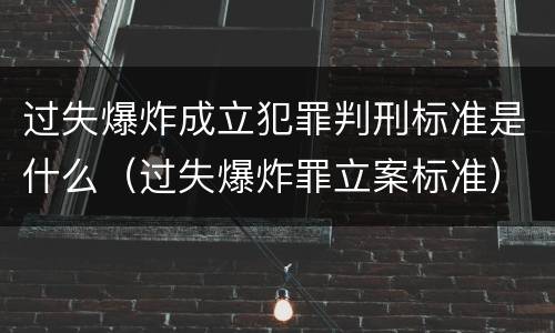 过失爆炸成立犯罪判刑标准是什么（过失爆炸罪立案标准）