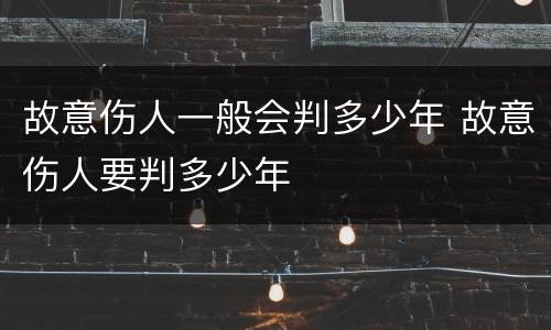 故意伤人一般会判多少年 故意伤人要判多少年