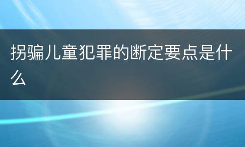 拐骗儿童犯罪的断定要点是什么
