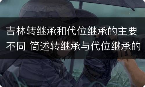 吉林转继承和代位继承的主要不同 简述转继承与代位继承的区别
