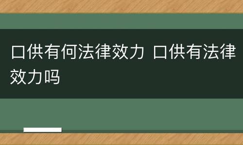 口供有何法律效力 口供有法律效力吗