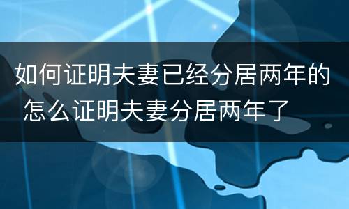如何证明夫妻已经分居两年的 怎么证明夫妻分居两年了