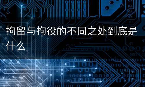 拘留与拘役的不同之处到底是什么