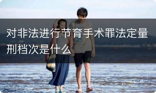 对非法进行节育手术罪法定量刑档次是什么