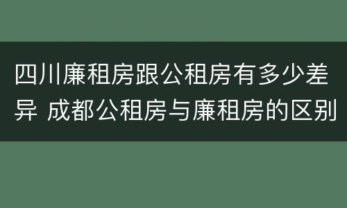 四川廉租房跟公租房有多少差异 成都公租房与廉租房的区别