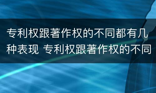 专利权跟著作权的不同都有几种表现 专利权跟著作权的不同都有几种表现手法