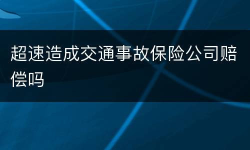 超速造成交通事故保险公司赔偿吗