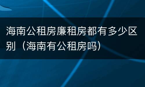 海南公租房廉租房都有多少区别（海南有公租房吗）