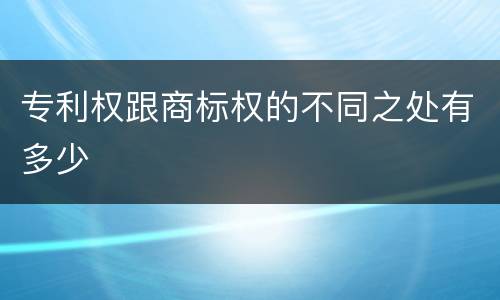 专利权跟商标权的不同之处有多少