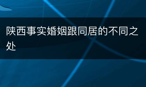 陕西事实婚姻跟同居的不同之处