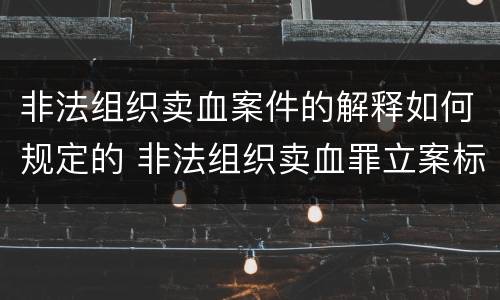 非法组织卖血案件的解释如何规定的 非法组织卖血罪立案标准
