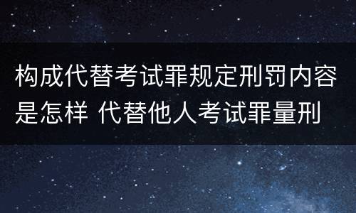 构成代替考试罪规定刑罚内容是怎样 代替他人考试罪量刑