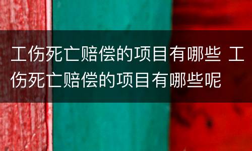 工伤死亡赔偿的项目有哪些 工伤死亡赔偿的项目有哪些呢