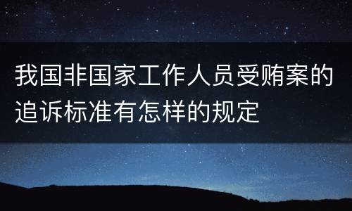 我国非国家工作人员受贿案的追诉标准有怎样的规定
