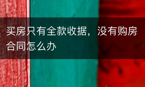 买房只有全款收据，没有购房合同怎么办
