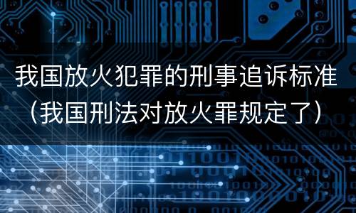 我国放火犯罪的刑事追诉标准（我国刑法对放火罪规定了）