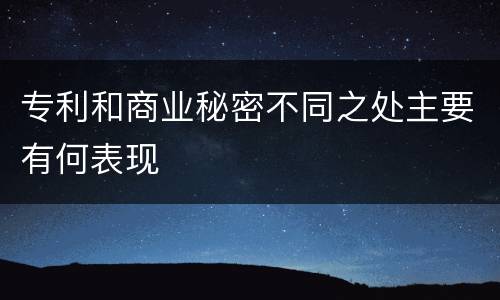 专利和商业秘密不同之处主要有何表现