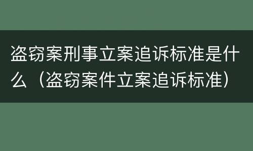 盗窃案刑事立案追诉标准是什么（盗窃案件立案追诉标准）