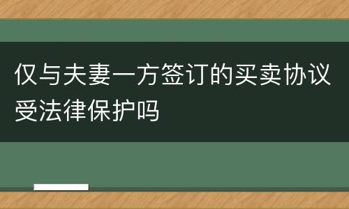 仅与夫妻一方签订的买卖协议受法律保护吗