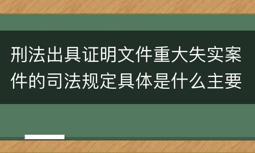 刑法出具证明文件重大失实案件的司法规定具体是什么主要内容