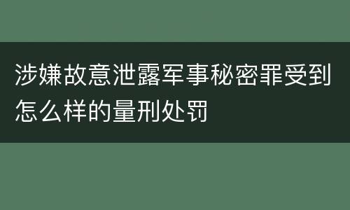 涉嫌故意泄露军事秘密罪受到怎么样的量刑处罚