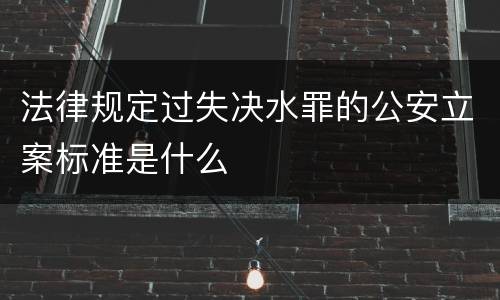 法律规定过失决水罪的公安立案标准是什么