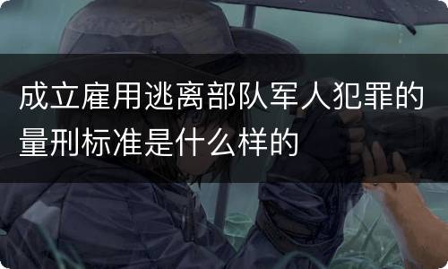 成立雇用逃离部队军人犯罪的量刑标准是什么样的