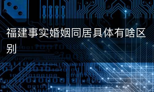 福建事实婚姻同居具体有啥区别