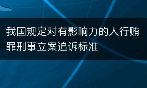 我国规定对有影响力的人行贿罪刑事立案追诉标准