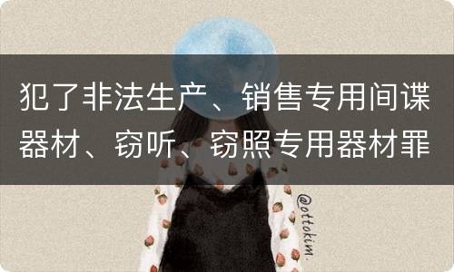 犯了非法生产、销售专用间谍器材、窃听、窃照专用器材罪怎么判刑