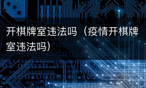 开棋牌室违法吗（疫情开棋牌室违法吗）