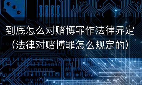 到底怎么对赌博罪作法律界定（法律对赌博罪怎么规定的）