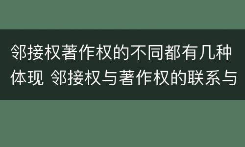 邻接权著作权的不同都有几种体现 邻接权与著作权的联系与区别