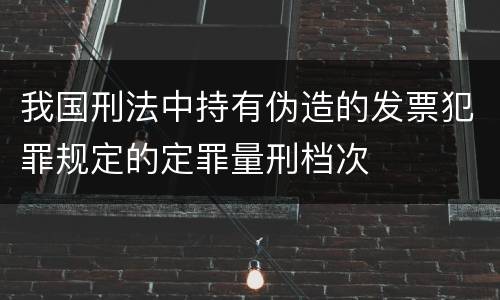 我国刑法中持有伪造的发票犯罪规定的定罪量刑档次