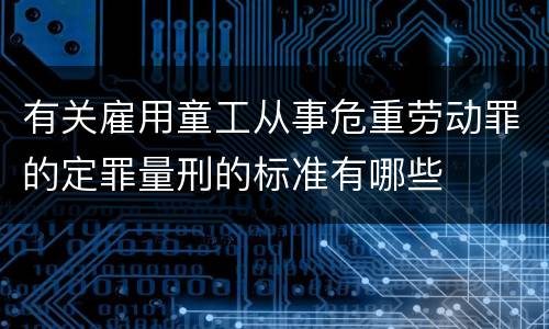 有关雇用童工从事危重劳动罪的定罪量刑的标准有哪些