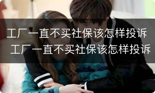 工厂一直不买社保该怎样投诉 工厂一直不买社保该怎样投诉他