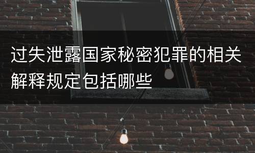 过失泄露国家秘密犯罪的相关解释规定包括哪些