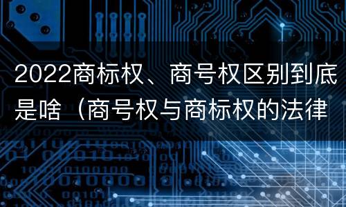 2022商标权、商号权区别到底是啥（商号权与商标权的法律冲突与解决）