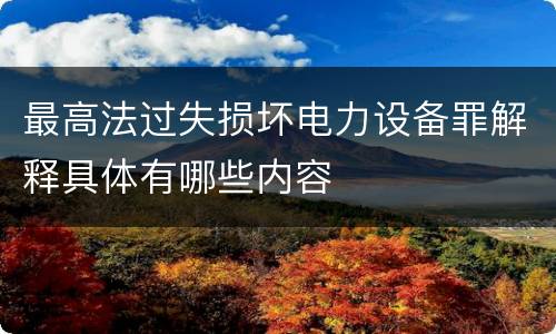最高法过失损坏电力设备罪解释具体有哪些内容