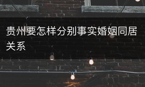 贵州要怎样分别事实婚姻同居关系