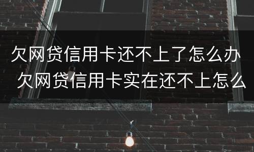 欠网贷信用卡还不上了怎么办 欠网贷信用卡实在还不上怎么办