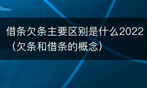 借条欠条主要区别是什么2022（欠条和借条的概念）