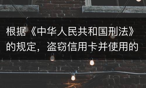 根据《中华人民共和国刑法》的规定，盗窃信用卡并使用的，构成什么罪