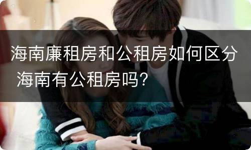 海南廉租房和公租房如何区分 海南有公租房吗?
